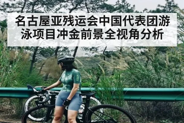 名古屋亚残运会中国代表团游泳项目冲金前景全视角分析