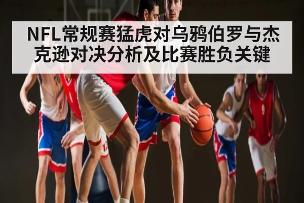 NFL常规赛猛虎对乌鸦伯罗与杰克逊对决分析及比赛胜负关键
